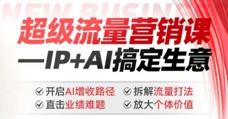 2025年超级流量营销课，IP+AI搞定生意，开启AI增收路径 直击业绩难题 拆解流量打法 放大个体价值-融信e客