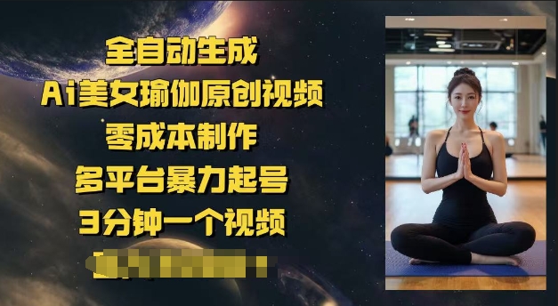 全自动生成Ai美女瑜伽原创视频，零成本制作，多平台暴力起号，3分钟一个视频，日入多张-融信e客