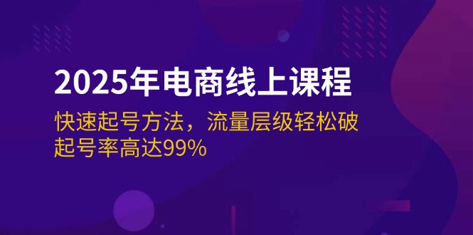 （14329期）2025年电商线上课程：快速起号方法，流量层级轻松破，起号率高达99%-融信e客