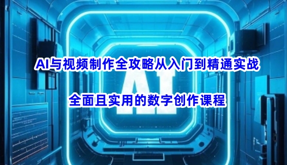 AI与视频制作全攻略从入门到精通实战，全面且实用的数字创作课程-融信e客