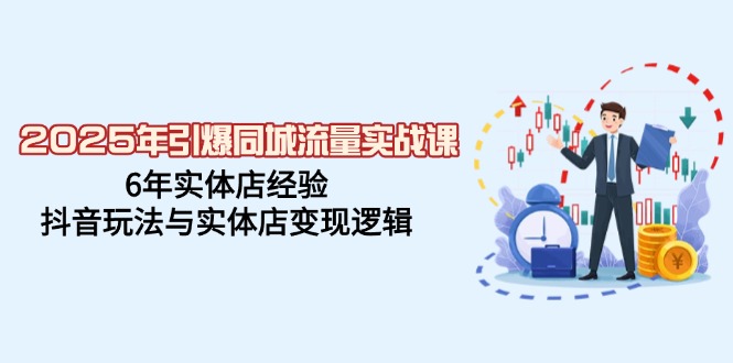 （14346期）2025年引爆同城流量实战课，6年实体店经验，抖音玩法与实体店变现逻辑-融信e客