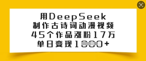 用DeepSeek制作古诗词动漫视频，45个作品涨粉17万，单日变现多张-融信e客