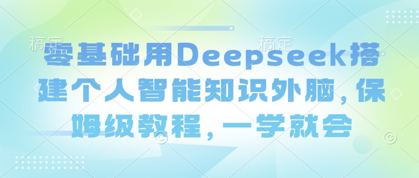 零基础用Deepseek搭建个人智能知识外脑，保姆级教程，一学就会-融信e客