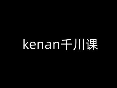 kenan千川课-kenan抖音电商巨量千川教程-融信e客