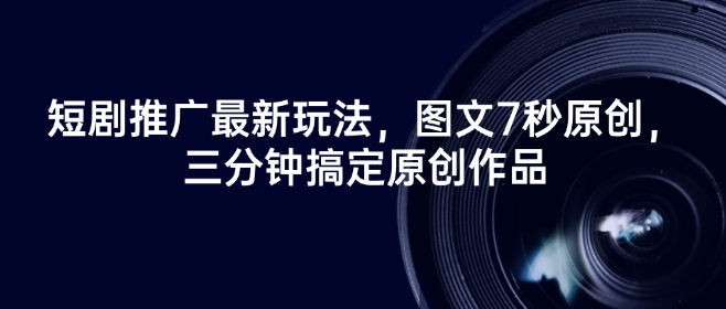 短剧推广最新玩法，图文7秒原创，三分钟搞定原创作品-融信e客