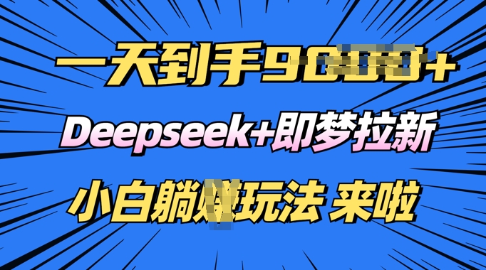日入多张，Deepseek+即梦拉新，新手躺挣攻略来啦-融信e客