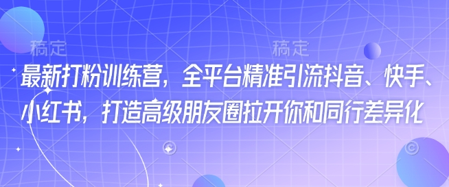 最新打粉训练营，全平台精准引流抖音、快手、小红书，打造高级朋友圈拉开你和同行差异化-融信e客