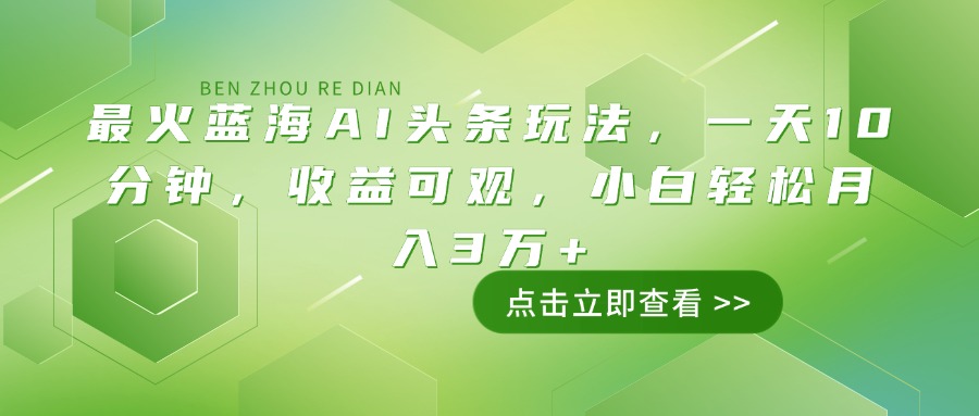 （14272期）最火蓝海AI头条玩法，一天10分钟，收益可观，小白轻松月入3万+-融信e客