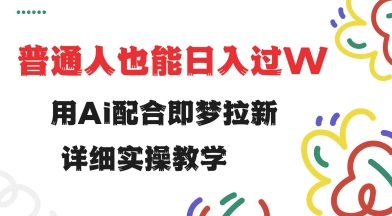 用ai配合即梦拉新，小白也能日入过w，详细实操教程【揭秘】-融信e客
