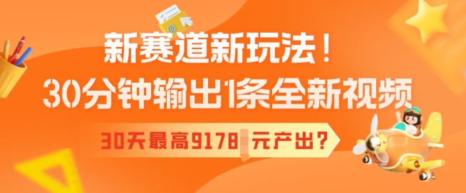 新赛道新玩法！30分钟输出1条全新视频，30天最高9178元产出?-融信e客
