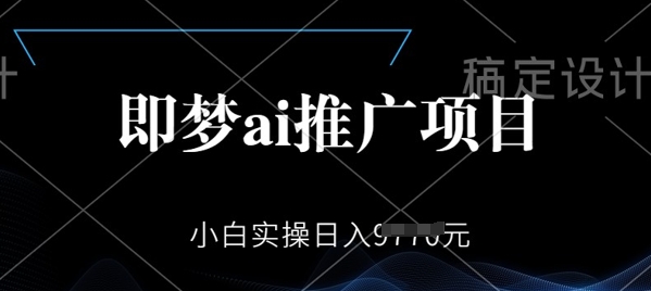 即梦AI推广项目，小白实操日入多张-融信e客