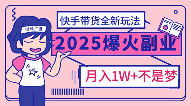 （14275期）2025年爆红副业！快手带货全新玩法，月入1万加不是梦！-融信e客