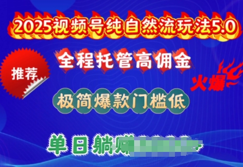 2025视频号纯自然流玩法5.0，全程托管高佣金，极简爆款门槛低，单日收益多张【揭秘】-融信e客