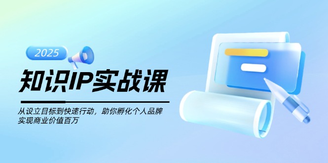 （14251期）知识IP实战课，从设立目标到快速行动，助你孵化个人品牌，实现商业价值…-融信e客