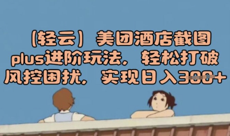 (轻云)美团酒店截图plus进阶玩法，轻松打破风控困扰，实现日入3张-融信e客
