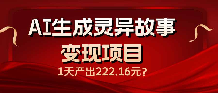 (14261期)AI生成灵异故事变现项目,1天产出222.16元-融信e客