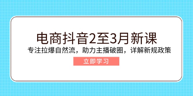 （14268期）电商抖音2至3月新课：专注拉爆自然流，助力主播破圈，详解新规政策-融信e客