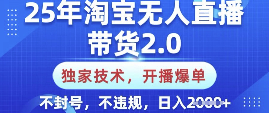25年淘宝无人直播带货2.0.独家技术，开播爆单，纯小白易上手，不封号，不违规，日入多张【揭秘】-融信e客