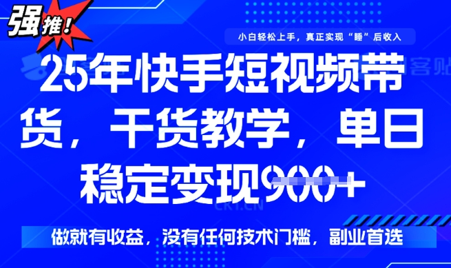 25年最新快手短视频带货，单日稳定变现900+，没有技术门槛，做就有收益【揭秘】-融信e客