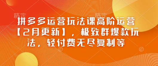 拼多多运营玩法课高阶运营【2月更新】，极致群爆款玩法，轻付费无尽复制等-融信e客