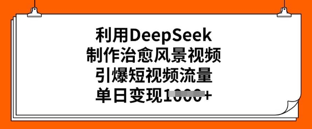 利用DeepSeek制作治愈风景视频，引爆短视频流量，单日变现多张-融信e客
