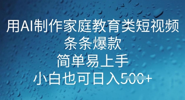 用AI做制作家庭教育类短视频，条条爆款，简单易上手， 小白也可日入5张-融信e客