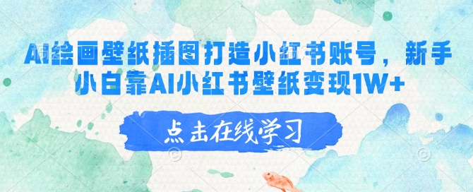 AI绘画壁纸插图打造小红书账号，新手小白靠AI小红书壁纸变现1W+-融信e客