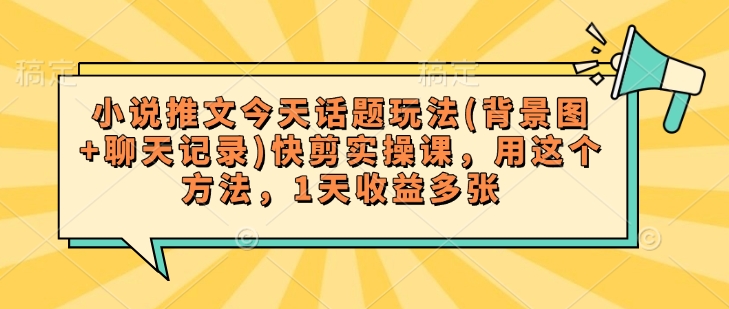 小说推文今天话题玩法(背景图+聊天记录)快剪实操课，用这个方法，1天收益多张-融信e客