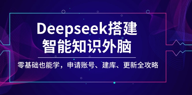 （14390期）Deepseek搭建智能知识外脑，零基础也能学，申请账号、建库、更新全攻略-融信e客