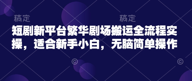 短剧新平台繁华剧场搬运全流程实操，适合新手小白，无脑简单操作-融信e客