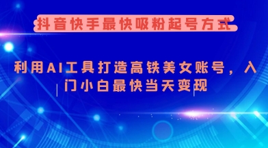 抖音快手最快吸粉起号方式，利用AI工具打造美女账号，入门小白最快当天变现-融信e客
