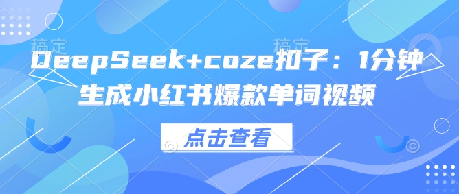 DeepSeek+coze扣子：1分钟生成小红书爆款单词视频-融信e客