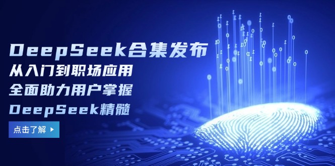 （14281期）DeepSeek合集发布，从入门到职场应用，全面助力用户掌握DeepSeek精髓-融信e客