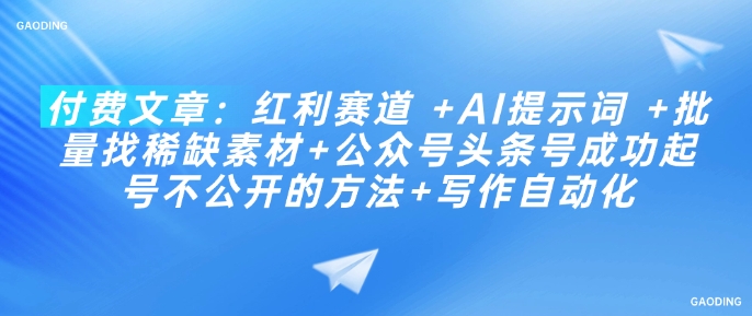 付费文章：红利赛道 +AI提示词 +批量找稀缺素材+公众号头条号成功起号不公开的方法+写作自动化-融信e客