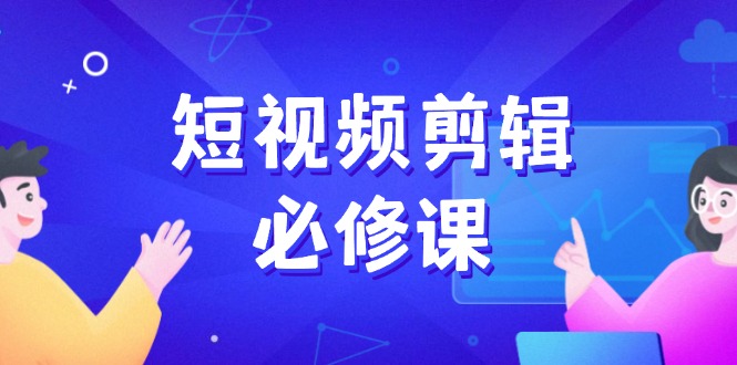 （14295期）短视频剪辑必修课，百万剪辑师成长秘籍，找素材、拆片、案例拆解-融信e客