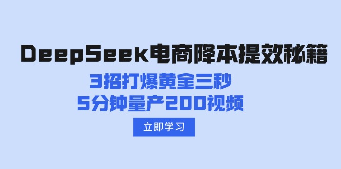 （14380期）DeepSeek电商降本提效秘籍：3招打爆黄金三秒，5分钟量产200视频-融信e客